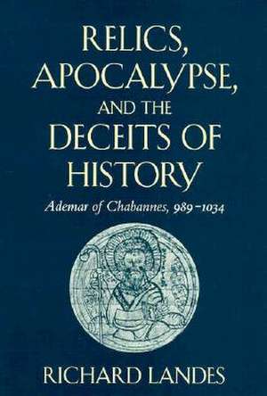 Relics, Apocalypse & the Deceits of History – Ademar of Chabannes, 989–1034 de Richard Landes