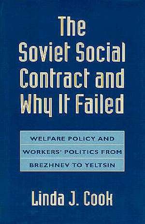 The Soviet Social Contract & Why it Failed – Welfare Policy & Worker′s Politics from Brezhnev to Yeltsin de Linda J. Cook