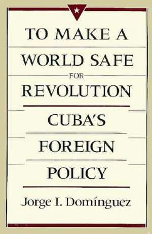 To make a World Safe for Revolution – Cuba′s Foreign Policy de Ji Dominguez