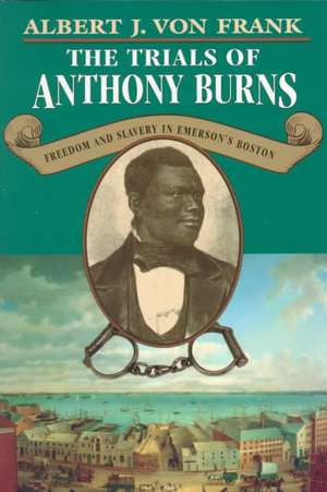 The Trials of Anthony Burns – Freedom and Slavery in Emerson′s Boston de Albert J. Von Frank