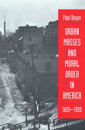 Urban Masses & Moral Order in America, 1820–1920 de Paul Boyer