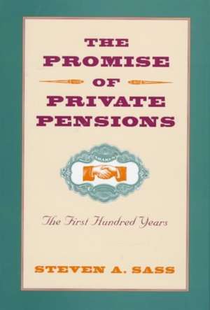 The Promise of Private Pensions – The First Hundred Years de Steven Sass