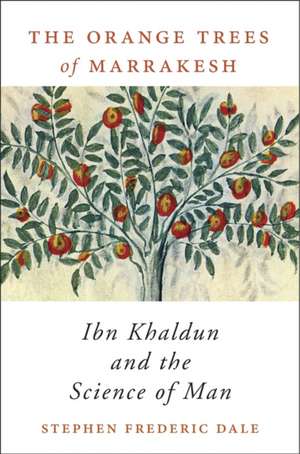 The Orange Trees of Marrakesh – Ibn Khaldun and the Science of Man de Stephen Frederi Dale