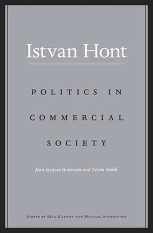 Politics in Commercial Society – Jean–Jacques Rousseau and Adam Smith de Istvan Hont