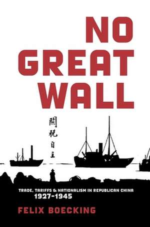 No Great Wall – Trade, Tariffs, and Nationalism in Republican China, 1927′1945 de Felix Boecking