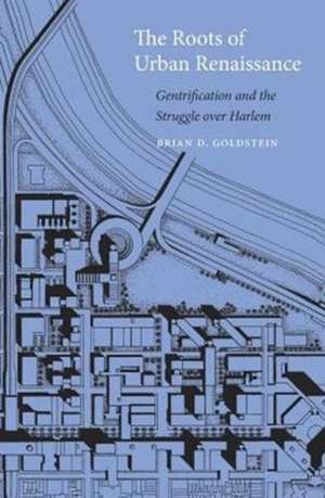 The Roots of Urban Renaissance – Gentrification and the Struggle over Harlem de Brian D. Goldstein