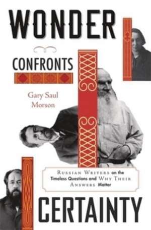 Wonder Confronts Certainty – Russian Writers on the Timeless Questions and Why Their Answers Matter de Gary Saul Morson