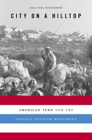 City on a Hilltop – American Jews and the Israeli Settler Movement de Sara Yael Hirschhorn