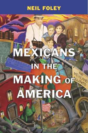 Mexicans in the Making of America de Neil Foley