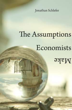 The Assumptions Economists Make de Jonathan Schlefer