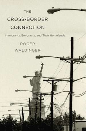 The Cross–Border Connection – Immigrants, Emigrants, and Their Homelands de Roger Waldinger