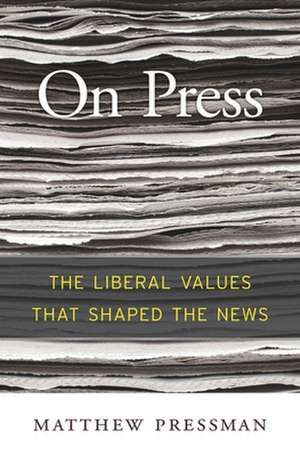 On Press – The Liberal Values That Shaped the News de Matthew Pressman