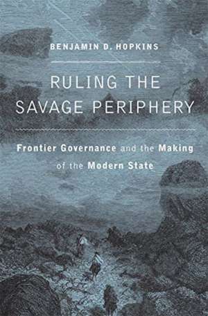 Ruling the Savage Periphery – Frontier Governance and the Making of the Modern State de Benjamin D. Hopkins