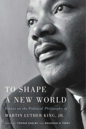 To Shape a New World – Essays on the Political Philosophy of Martin Luther King, Jr. de Tommie Shelby