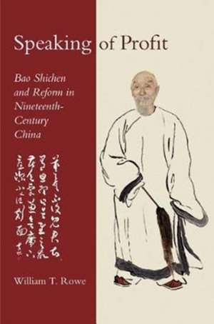 Speaking of Profit – Bao Shichen and Reform in Nineteenth–Century China de William T. Rowe