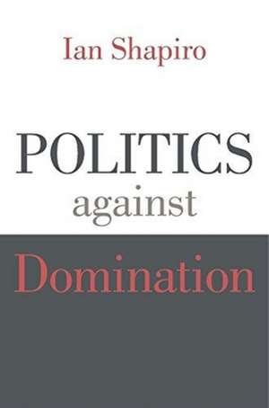 Politics against Domination de Ian Shapiro