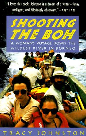 Shooting the Boh: A Woman's Voyage Down the Wildest River in Borneo de Tracy Johnston