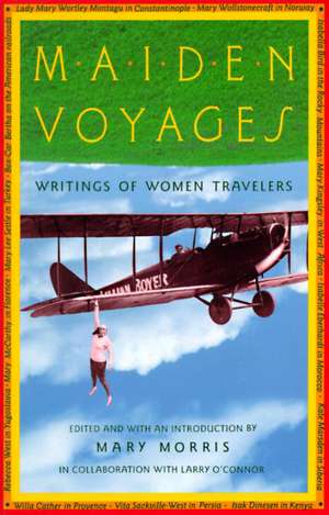 Maiden Voyages: Writings of Women Travelers de Mary Morris