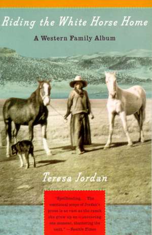 Riding the White Horse Home: A Western Family Album de Teresa Jordan