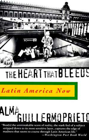 The Heart That Bleeds: Latin America Now de Alma Guillermoprieto