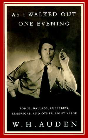 As I Walked Out One Evening: Songs, Ballads, Lullabies, Limericks, and Other Light Verse de W. H. Auden