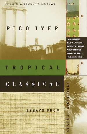 Tropical Classical: Essays from Several Directions de Pico Iyer