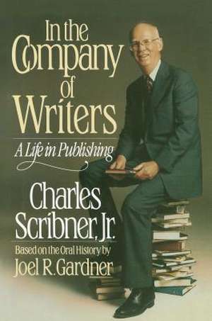 In the Company of Writers: A Life in Publishing de Charles Scribner