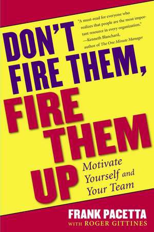 Don't Fire Them, Fire Them Up: Motivate Yourself and Your Team de Frank Pacetta