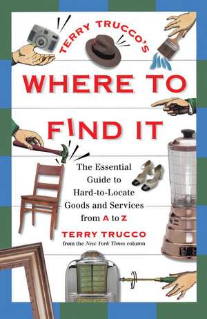 Terry Trucco's Where to Find It: The Essential Guide to Hard-to-Locate Goods and Services From A-Z de Terry Trucco