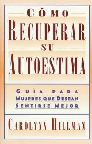 Como Recuperar Su Autoestima (Recovery Of Your Self-Esteem): Guia Para Mujeres Que Desean Sentirse Mejor (A Guide For Women) de Carolynn Hillman