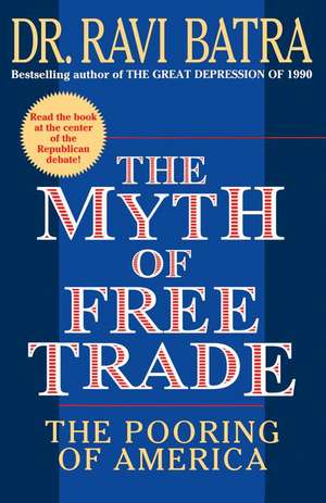 The Myth of Free Trade: The Pooring of America de Dr. Ravi Batra