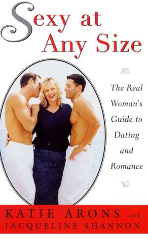 Sexy at Any Size: The Real Woman's Guide To Dating and Romance de Katie Arons