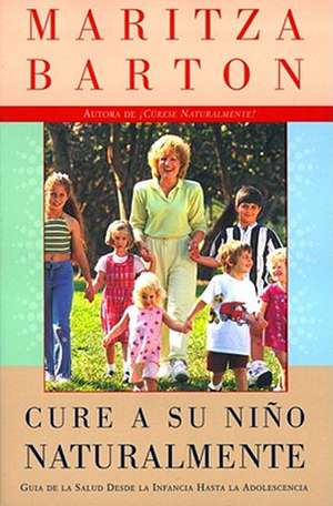 Cure a su nino naturalmente: Guia de la salud desde la infancia hasta la adolescencia de Maritza Barton