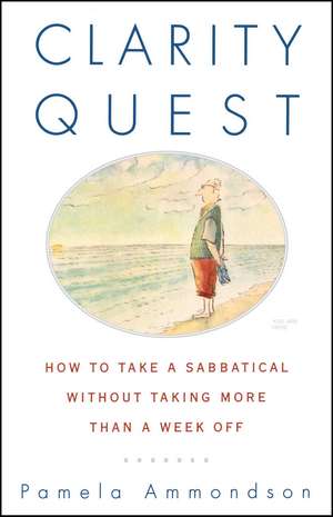 Clarity Quest: How to Take a Sabbatical Without Taking More Than a Week Off de Pamela Ammondson