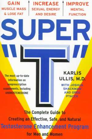 Super "T": The Complete Guide to Creating an Effective, Safe, and Natural Testosterone Enhancement Program for Men and Women de Karlis C. Ullis