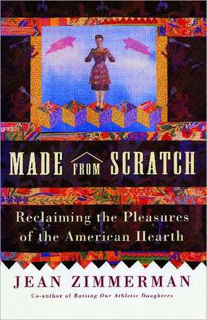 Made from Scratch: Reclaiming the Pleasures of the American Hearth de Jean Zimmerman