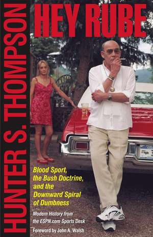 Hey Rube: Blood Sport, the Bush Doctrine, and the Downward Spiral of Dumbness de Hunter S. Thompson