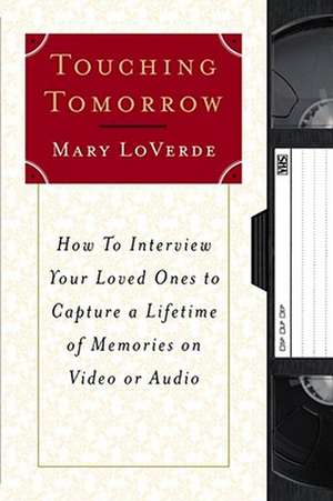 Touching Tomorrow: How to Interview Your Loved Ones to Capture a Lifetime of Memories on Video or Audio de Mary LoVerde