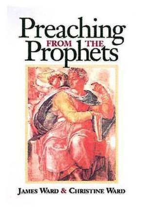 Preaching from the Prophets de James Ward