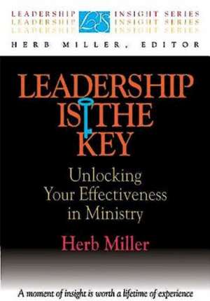 Leadership Is the Key: Unlocking Your Effectiveness in Ministry de Herb Miller