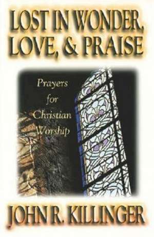 Lost in Wonder, Love and Praise: Prayers for Christian Worship de John Killinger