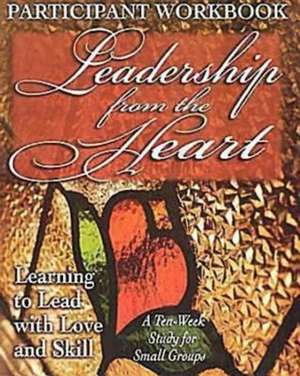 Leadership from the Heart - Participant Workbook: Learning to Lead with Love and Skill de Yvonne Gentile