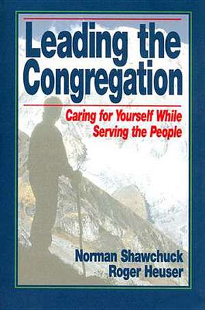 Leading the Congregation: Caring for Yourself While Serving Others de Norman Shawchuck