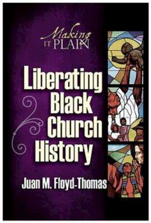 Liberating Black Church History: Making It Plain de Juan M. Floyd-Thomas