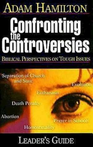 Confronting the Controversies: Biblical Perspectives on Tough Issues de Adam Hamilton