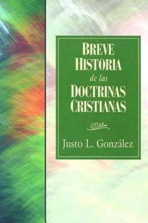 Breve Historia de las Doctrinas Cristianas = A Concise History of Christian Doctorine de Justo L. Gonzalez