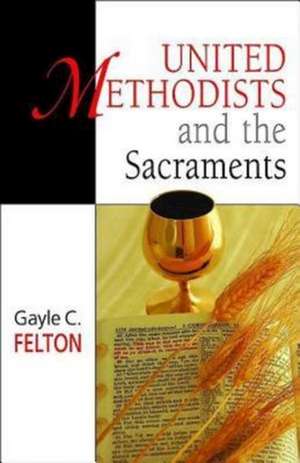 United Methodists and the Sacraments de Gayle Carlton Felton