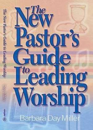 The New Pastor's Guide to Leading Worship de Barbara Day Miller