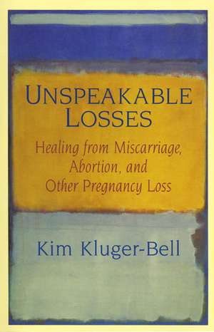 Unspeakable Losses: Healing From Miscarriage, Abortion, And Other Pregnancy Loss de Kim Kluger-Bell