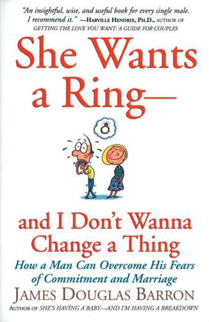 She Wants a Ring--and I Don't Wanna Change a Thing: How a Man Can Overcome His Fears of Commitment and Marriage de James D Barron